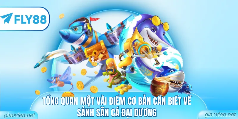 Bắn Cá FLY88 - Khám Phá Thế Giới Đại Dương Đẳng Cấp 2026 1 Tổng quan một vài điểm cơ bản cần biết về sảnh săn cá đại dương